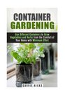 Container Gardening Use Different Containers to Grow Vegetables and Herbs from the Comfort of Your Home with Minimum Effort