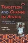 Tradition and Change in Africa The Essays of JF Ade Ajayi