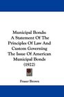 Municipal Bonds A Statement Of The Principles Of Law And Custom Governing The Issue Of American Municipal Bonds