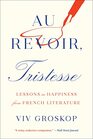 Au Revoir Tristesse Lessons in Happiness from French Literature