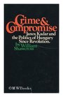 Crime and Compromise Janos Kadar and the Politics of Hungary Since Revolution