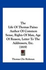 The Life Of Thomas Paine Author Of Common Sense Rights Of Man Age Of Reason Letter To The Addressers Etc