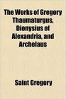 The Works of Gregory Thaumaturgus Dionysius of Alexandria and Archelaus