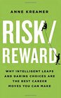 Risk/Reward Why Intelligent Leaps and Daring Choices Are the Best Career Moves You Can Make