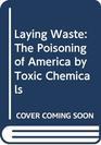 Laying Waste The Poisoning of America by Toxic Chemicals