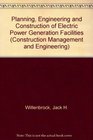 Planning Engineering and Construction of Electric Power Generation Facilities