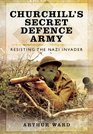 CHURCHILL'S SECRET DEFENCE ARMY Resisting the Nazi Invader