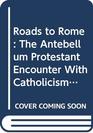 Roads to Rome The Antebellum Protestant Encounter With Catholicism