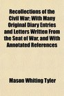 Recollections of the Civil War With Many Original Diary Entries and Letters Written From the Seat of War and With Annotated References