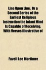 Line Upon Line Or a Second Series of the Earliest Religious Instruction the Infant Mind Is Capable of Receiving With Verses Illustrative of