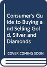 Consumer's Guide to Buying and Selling Gold Silver and Diamonds