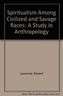 Spiritualism Among Civilized and Savage Races A Study in Anthropology