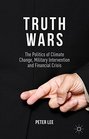 Truth Wars The Politics of Climate Change Military Intervention and Financial Crisis