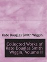 Collected Works of Kate Douglas Smith Wiggin Volume II