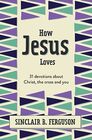 How Jesus Loves 31 Devotions about Christ the Cross and You