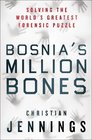 Bosnia's Million Bones Solving the World's Greatest Forensic Puzzle