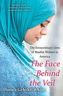 The Face Behind the Veil The Extraordinary Lives of Muslim Women in America