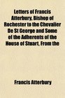 Letters of Francis Atterbury Bishop of Rochester to the Chevalier De St George and Some of the Adherents of the House of Stuart From the