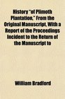History of Plimoth Plantation From the Original Manuscript With a Report of the Proceedings Incident to the Return of the Manuscript to