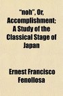 noh Or Accomplishment A Study of the Classical Stage of Japan