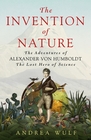 Invention of Nature The Adventures of Alexander Von Humboldt the Lost Hero of Science