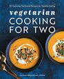 Vegetarian Cooking for Two 80 Perfectly Portioned Recipes for Healthy Eating