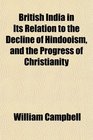 British India in Its Relation to the Decline of Hindooism and the Progress of Christianity