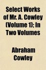 Select Works of Mr A Cowley  In Two Volumes