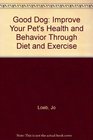 Good Dog Improve Your Pet's Health and Behavior Through Diet and Exercise