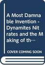 A Most Damnable Invention Dynamites Nitrates and the Making of the Modern World