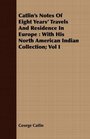 Catlin's Notes Of Eight Years' Travels And Residence In Europe With His North American Indian Collection Vol I