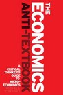 The Economics AntiTextbook A Critical Thinker's Guide to Microeconomics