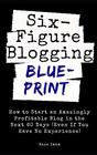 Six Figure Blogging Blueprint How to Start an Amazingly Profitable Blog in the Next 60 Days