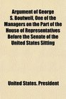 Argument of George S Boutwell One of the Managers on the Part of the House of Representatives Before the Senate of the United States Sitting