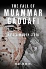 The Fall of Muammar Gaddafi NATO's Unnecessary War in Libya