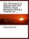 The Treatment of Disease with the Twelve Tissue Remedies Being a Treatise on