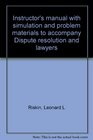 Instructor's manual with simulation and problem materials to accompany Dispute resolution and lawyers