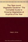 The YearRound Vegetable Gardener The Complete Guide to Growing Vegetables at Anytime of the Year