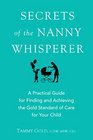 Secrets of the Nanny Whisperer A Practical Guide For Finding and Achieving The Gold Standard of Care For Your Child