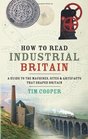 How to Read Industrial Britain A Guide to the Machines Sites  Artefacts That Shaped Britain