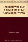 The man who built a city A life of Sir Christopher Wren
