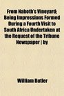 From Naboth's Vineyard Being Impressions Formed During a Fourth Visit to South Africa Undertaken at the Request of the Tribune Newspaper  by