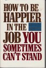 How to Be Happier in the Job You Sometimes Can't Stand