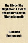 The Pilot of the Mayflower A Tale of the Children of the Pilgrim Republic