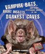 Vampire Bats Giant Insects and Other Mysterious Animals of the Darkest Caves