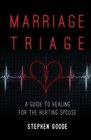Marriage Triage A Guide to Healing for the Hurting Spouse