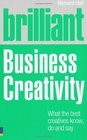 Brilliant Business Creativity What the Best Business Creatives Know Do and Say