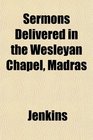 Sermons Delivered in the Wesleyan Chapel Madras