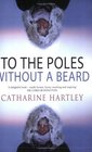 To the Poles Without a Beard  The Polar Adventures of a World RecordBreaking Woman