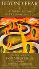 Beyond Fear A Toltec Guide to Freedom and Joy  The Teachings of Don Miguel Ruiz